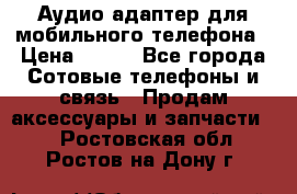 Аудио адаптер для мобильного телефона › Цена ­ 200 - Все города Сотовые телефоны и связь » Продам аксессуары и запчасти   . Ростовская обл.,Ростов-на-Дону г.